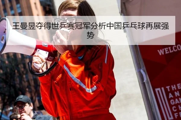 王曼昱夺得世乒赛冠军分析中国乒乓球再展强势